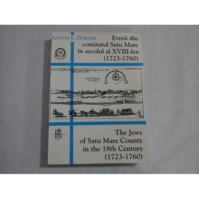 Evreii din comitatul Satu Mare in secolul al XVIII-lea (1723 - 1760) / The Jews of Satu Mare County in the 18th Century (1723 - 1760) - Anton E. DORNER Evreii din comitatul Satu Mare in secolul al XVIII-lea (1723 - 1760) / The Jews of Satu Mare County in the 18th Century (1723 - 1760) - Anton E. DORNER